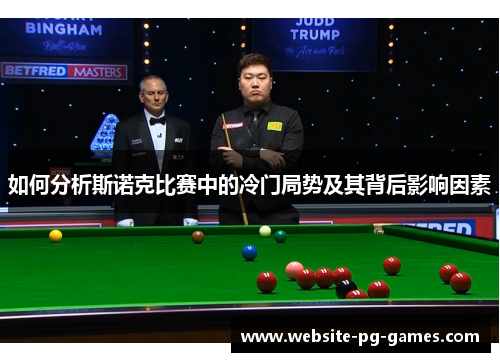 如何分析斯诺克比赛中的冷门局势及其背后影响因素 如何分析斯诺克比赛中的冷门局势及其背后影响因素