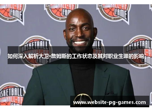 如何深入解析大卫·詹姆斯的工作状态及其对职业生涯的影响 如何深入解析大卫·詹姆斯的工作状态及其对职业生涯的影响