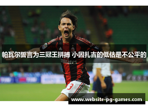 帕瓦尔誓言为三冠王拼搏 小因扎吉的低估是不公平的