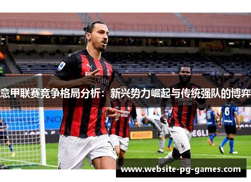 意甲联赛竞争格局分析：新兴势力崛起与传统强队的博弈