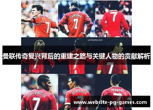 曼联传奇复兴背后的重建之路与关键人物的贡献解析 曼联传奇复兴背后的重建之路与关键人物的贡献解析