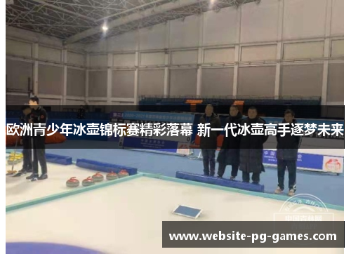 欧洲青少年冰壶锦标赛精彩落幕 新一代冰壶高手逐梦未来
