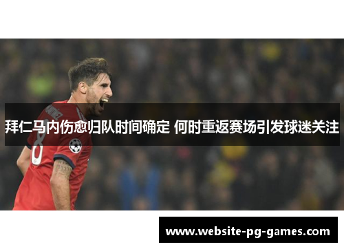 拜仁马内伤愈归队时间确定 何时重返赛场引发球迷关注 拜仁马内伤愈归队时间确定 何时重返赛场引发球迷关注