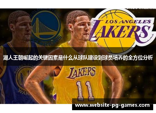 湖人王朝崛起的关键因素是什么从球队建设到球员培养的全方位分析