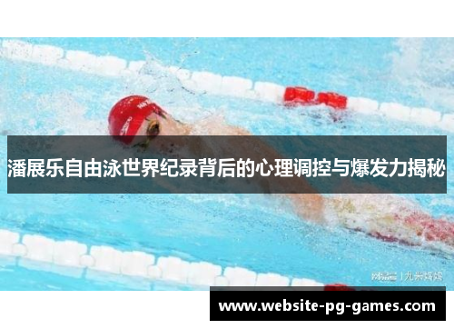 潘展乐自由泳世界纪录背后的心理调控与爆发力揭秘