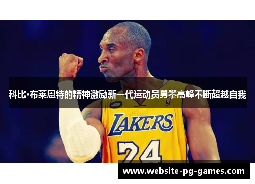 科比·布莱恩特的精神激励新一代运动员勇攀高峰不断超越自我 科比·布莱恩特的精神激励新一代运动员勇攀高峰不断超越自我
