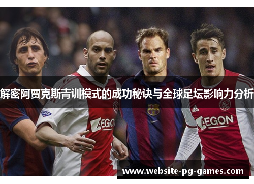 解密阿贾克斯青训模式的成功秘诀与全球足坛影响力分析