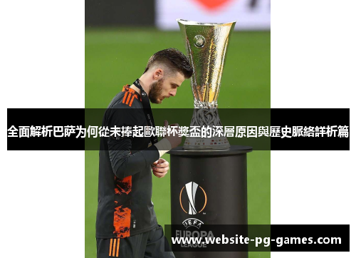 全面解析巴萨为何從未捧起歐聯杯獎盃的深層原因與歷史脈絡詳析篇