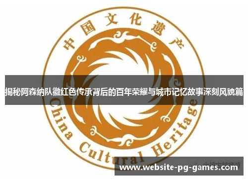 揭秘阿森纳队徽红色传承背后的百年荣耀与城市记忆故事深刻风貌篇
