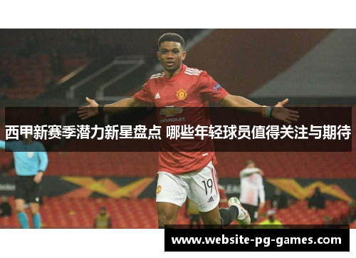 西甲新赛季潜力新星盘点 哪些年轻球员值得关注与期待