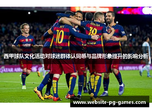 西甲球队文化活动对球迷群体认同感与品牌形象提升的影响分析