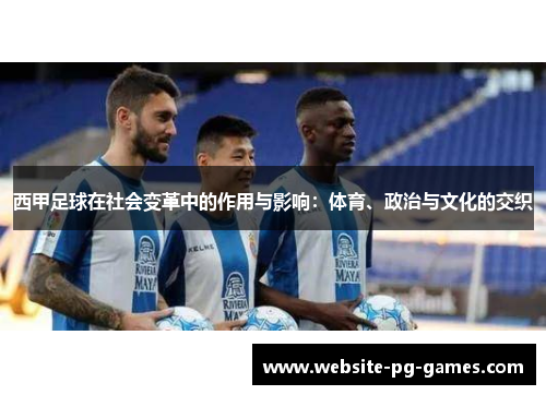 西甲足球在社会变革中的作用与影响：体育、政治与文化的交织