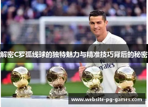 解密C罗弧线球的独特魅力与精准技巧背后的秘密
