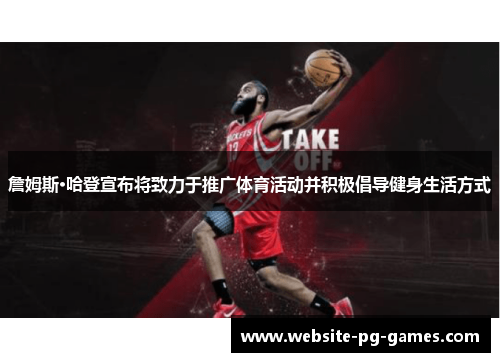 詹姆斯·哈登宣布将致力于推广体育活动并积极倡导健身生活方式 詹姆斯·哈登宣布将致力于推广体育活动并积极倡导健身生活方式