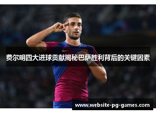 费尔明四大进球贡献揭秘巴萨胜利背后的关键因素