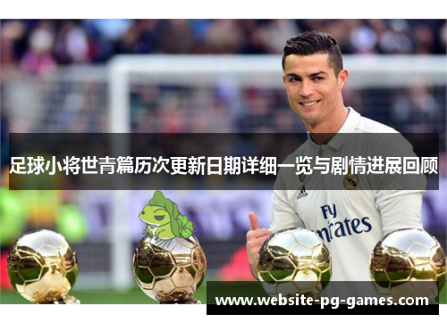 足球小将世青篇历次更新日期详细一览与剧情进展回顾
