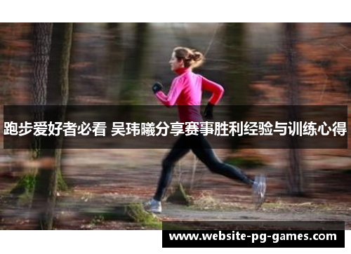 跑步爱好者必看 吴玮曦分享赛事胜利经验与训练心得