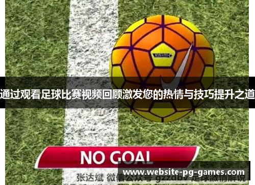 通过观看足球比赛视频回顾激发您的热情与技巧提升之道
