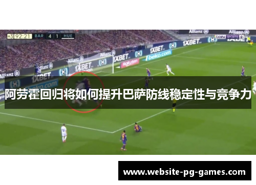 阿劳霍回归将如何提升巴萨防线稳定性与竞争力