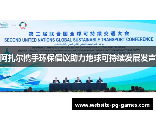 阿扎尔携手环保倡议助力地球可持续发展发声 阿扎尔携手环保倡议助力地球可持续发展发声