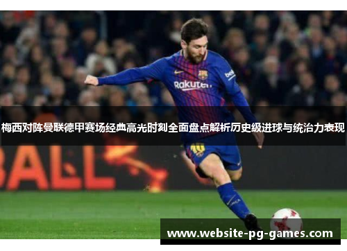 梅西对阵曼联德甲赛场经典高光时刻全面盘点解析历史级进球与统治力表现