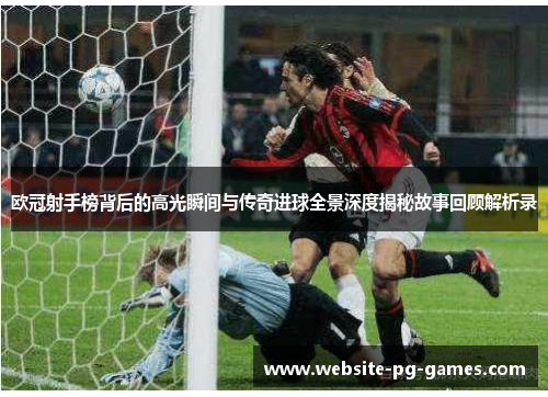 欧冠射手榜背后的高光瞬间与传奇进球全景深度揭秘故事回顾解析录 欧冠射手榜背后的高光瞬间与传奇进球全景深度揭秘故事回顾解析录