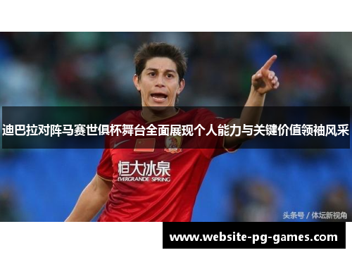 迪巴拉对阵马赛世俱杯舞台全面展现个人能力与关键价值领袖风采