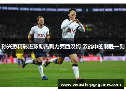 孙兴慜精彩进球助热刺力克西汉姆 激战中的制胜一刻